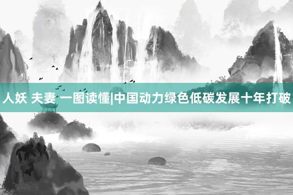 人妖 夫妻 一图读懂|中国动力绿色低碳发展十年打破