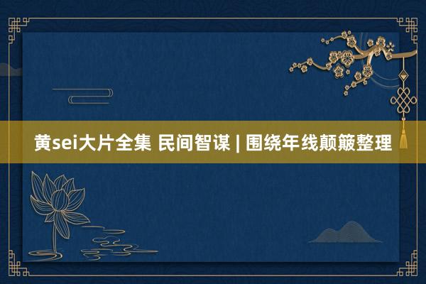 黄sei大片全集 民间智谋 | 围绕年线颠簸整理
