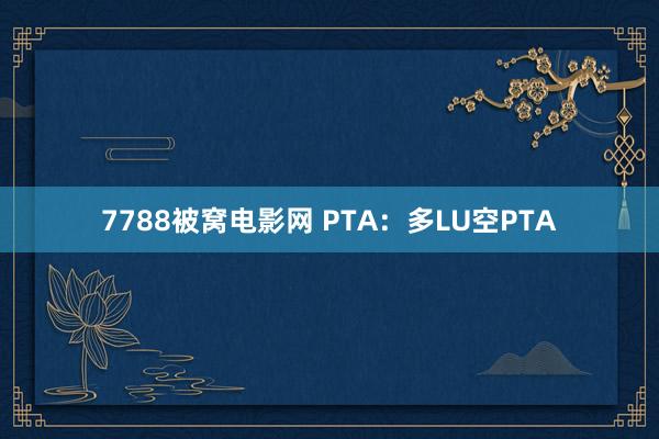 7788被窝电影网 PTA：多LU空PTA